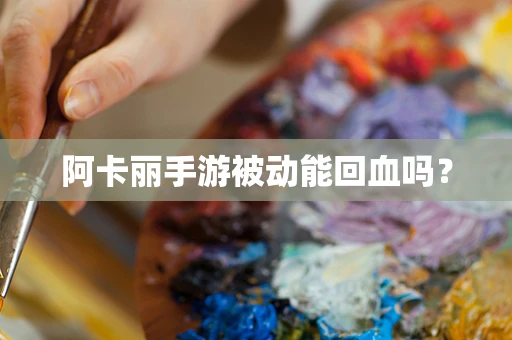 阿卡丽手游被动能回血吗？