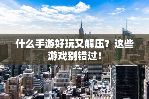 什么手游好玩又解压？这些游戏别错过！