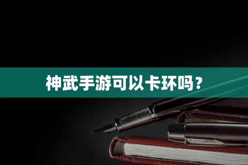 神武手游可以卡环吗？
