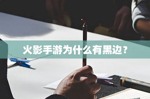 火影手游为什么有黑边？