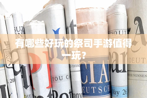 有哪些好玩的祭司手游值得一玩？