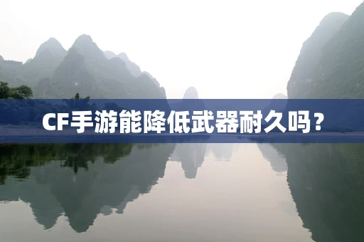 CF手游能降低武器耐久吗？
