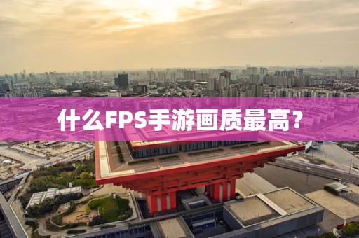 什么FPS手游画质最高？
