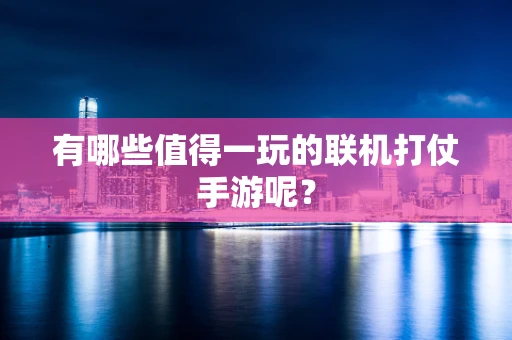 有哪些值得一玩的联机打仗手游呢？