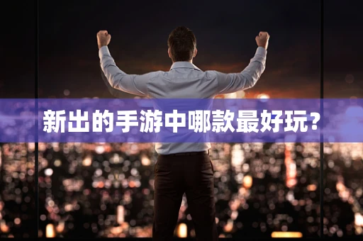 新出的手游中哪款最好玩？