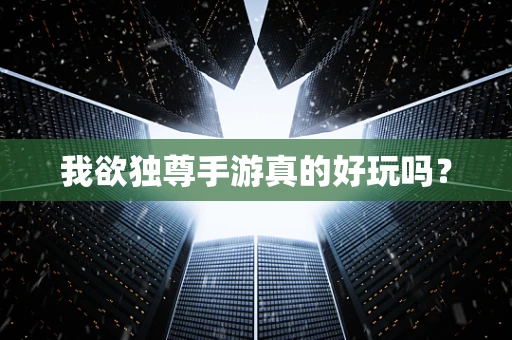 我欲独尊手游真的好玩吗？