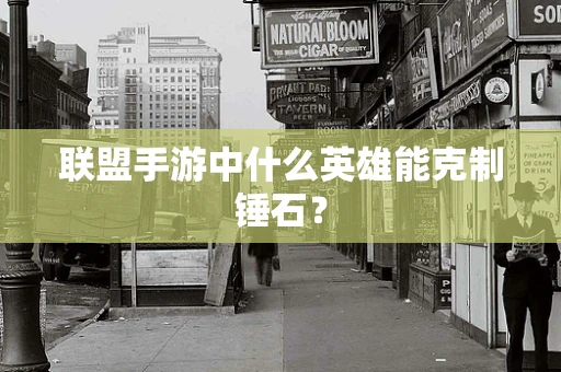 联盟手游中什么英雄能克制锤石？