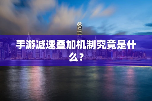 手游减速叠加机制究竟是什么？