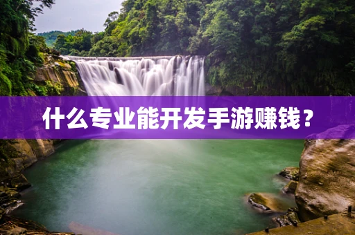 什么专业能开发手游赚钱？