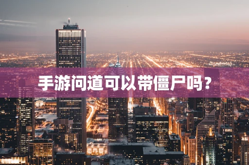 手游问道可以带僵尸吗？