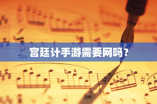 宫廷计手游需要网吗？