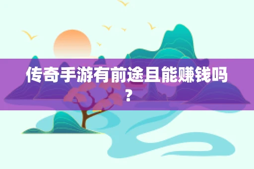 传奇手游有前途且能赚钱吗？