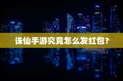 诛仙手游究竟怎么发红包？