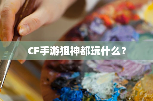 CF手游狙神都玩什么？