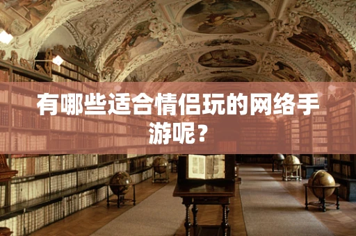 有哪些适合情侣玩的网络手游呢？