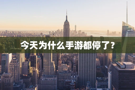 今天为什么手游都停了？