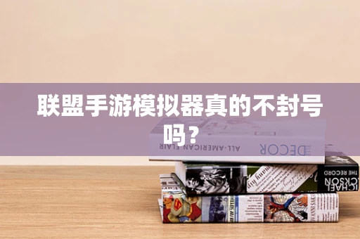 联盟手游模拟器真的不封号吗？