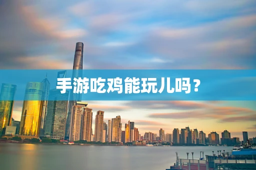 手游吃鸡能玩儿吗？