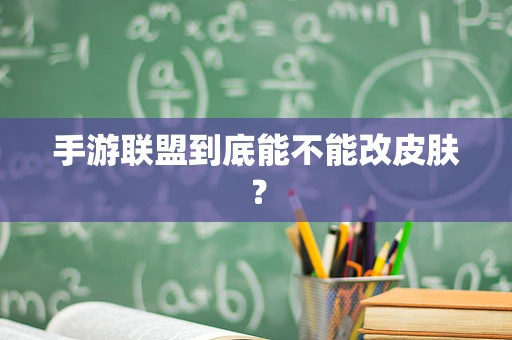 手游联盟到底能不能改皮肤？