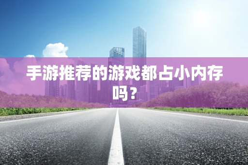 手游推荐的游戏都占小内存吗？