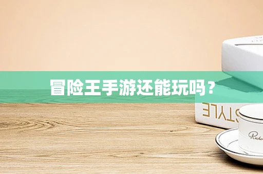 冒险王手游还能玩吗？