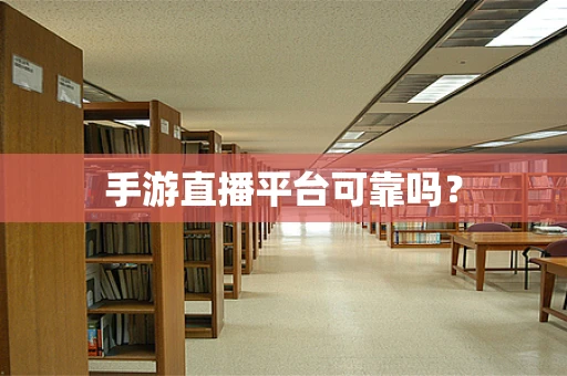 手游直播平台可靠吗？