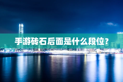 手游砖石后面是什么段位？