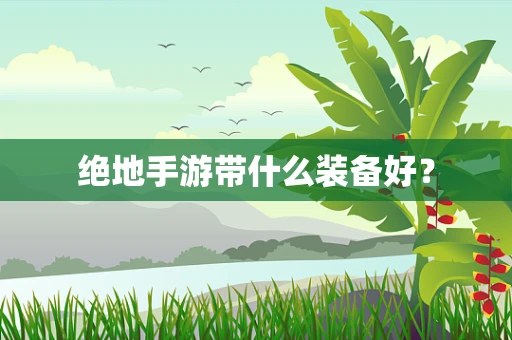 绝地手游带什么装备好？