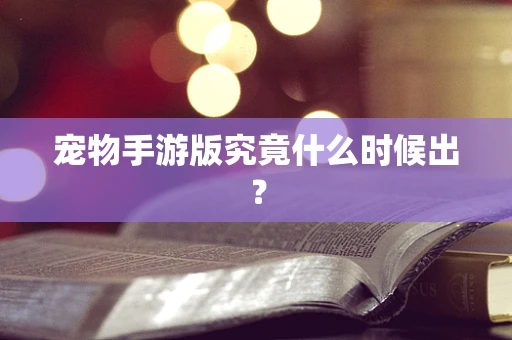 宠物手游版究竟什么时候出？
