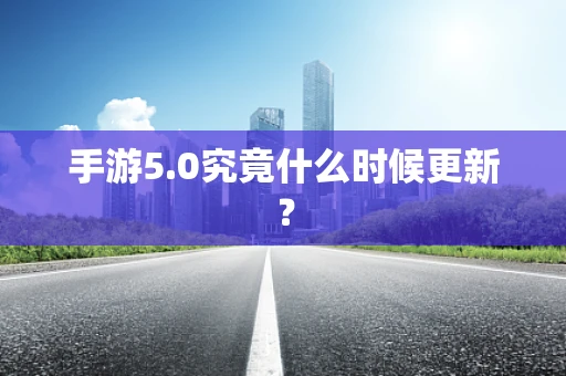 手游5.0究竟什么时候更新？