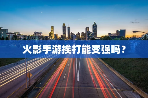 火影手游挨打能变强吗？