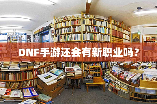 DNF手游还会有新职业吗？