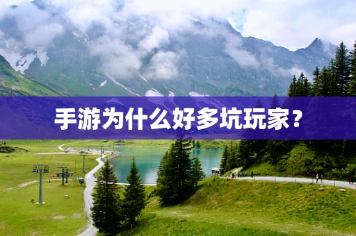 手游为什么好多坑玩家？