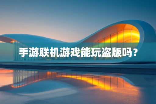 手游联机游戏能玩盗版吗？