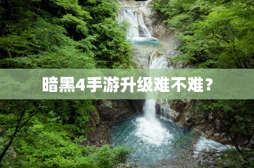 暗黑4手游升级难不难？