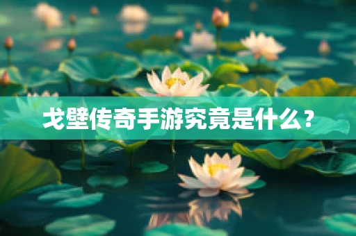 戈壁传奇手游究竟是什么？