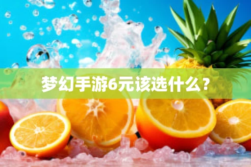 梦幻手游6元该选什么？