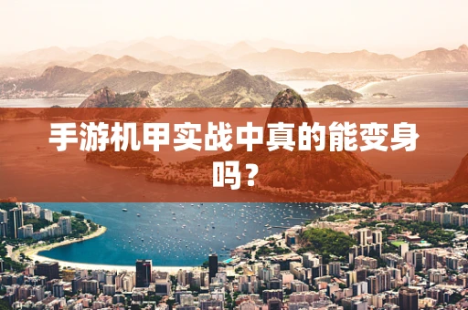 手游机甲实战中真的能变身吗？