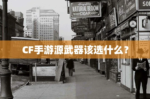 CF手游源武器该选什么？