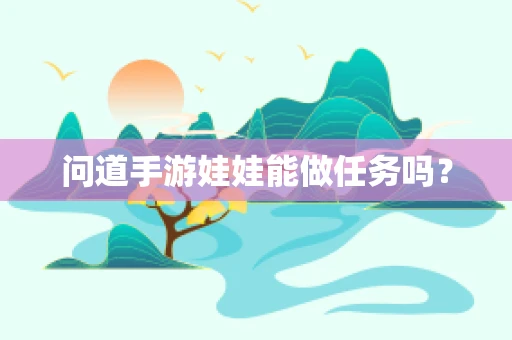 问道手游娃娃能做任务吗？