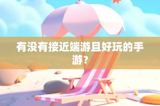 有没有接近端游且好玩的手游？