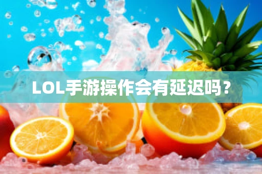 LOL手游操作会有延迟吗？