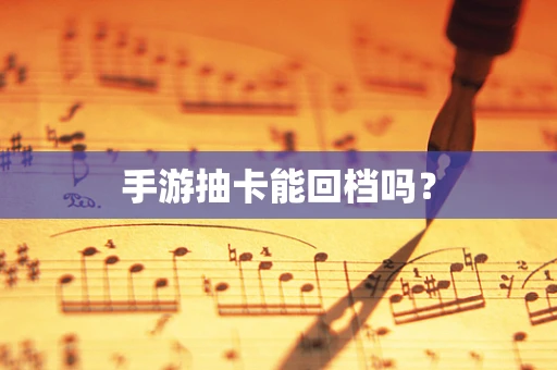手游抽卡能回档吗？