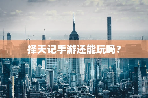 择天记手游还能玩吗？