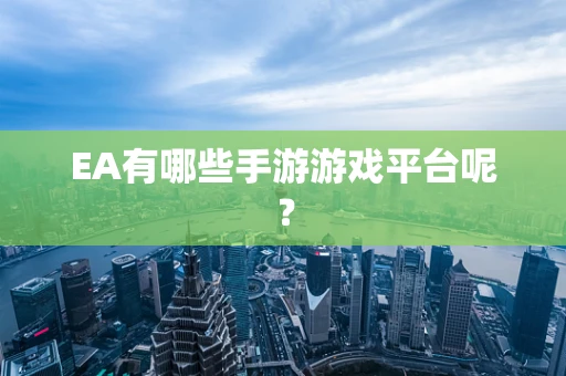 EA有哪些手游游戏平台呢？