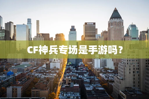 CF神兵专场是手游吗？