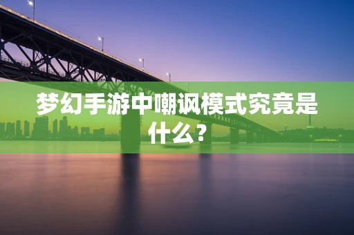 梦幻手游中嘲讽模式究竟是什么？
