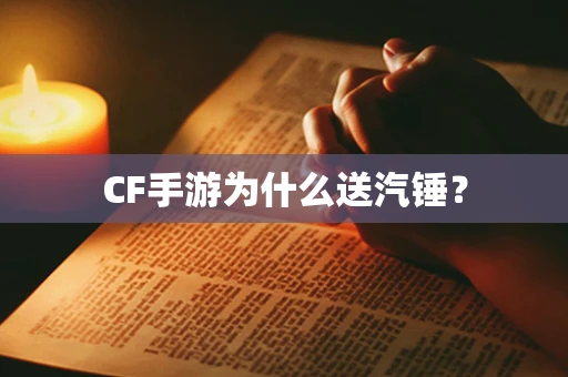 CF手游为什么送汽锤？