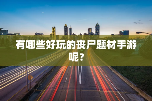 有哪些好玩的丧尸题材手游呢？