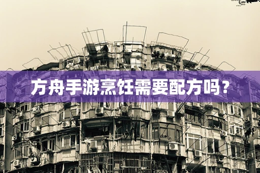 方舟手游烹饪需要配方吗？